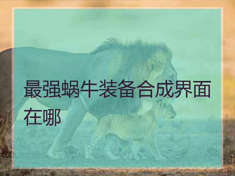 最强蜗牛装备合成界面在哪