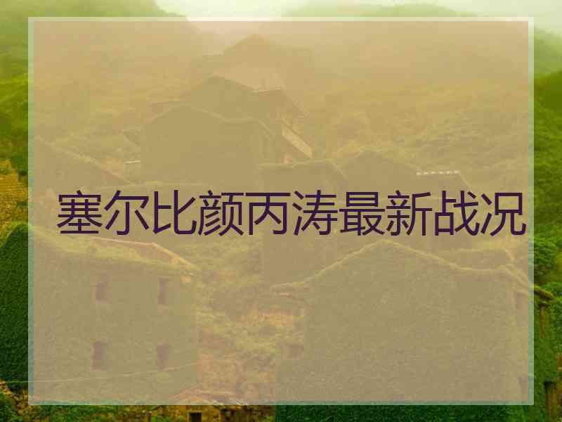 塞尔比颜丙涛最新战况