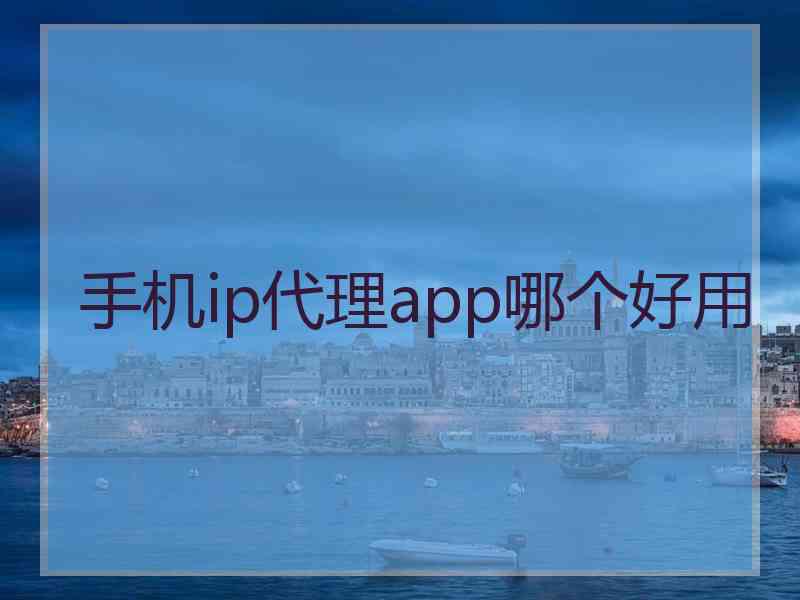 手机ip代理app哪个好用
