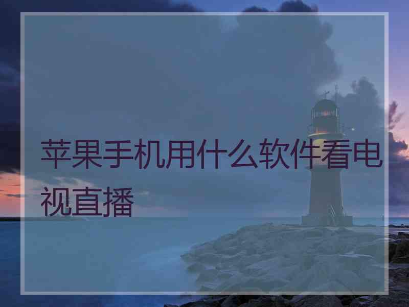 苹果手机用什么软件看电视直播