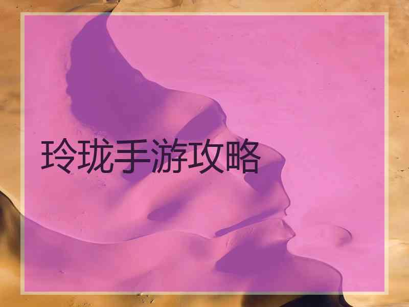 玲珑手游攻略