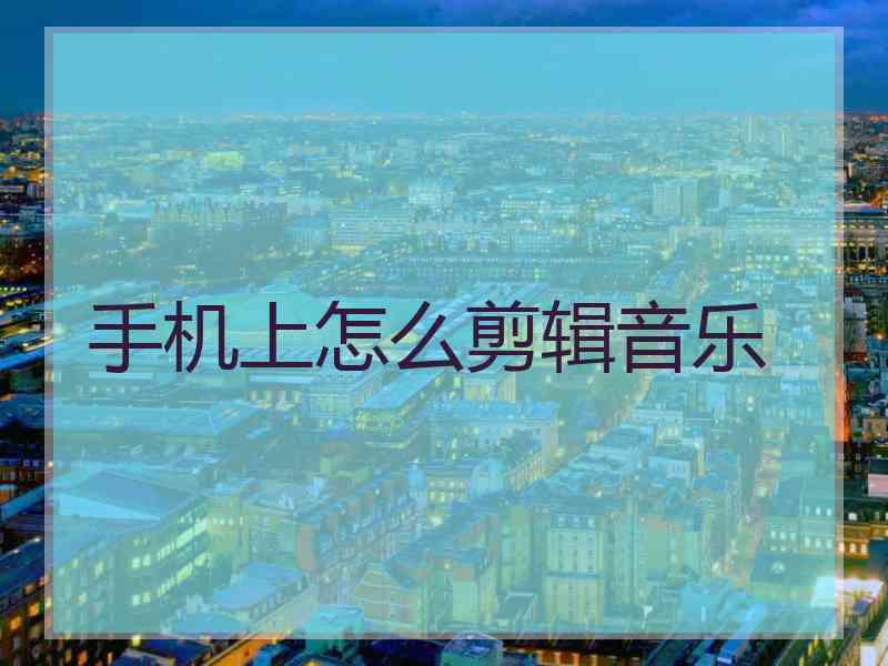 手机上怎么剪辑音乐