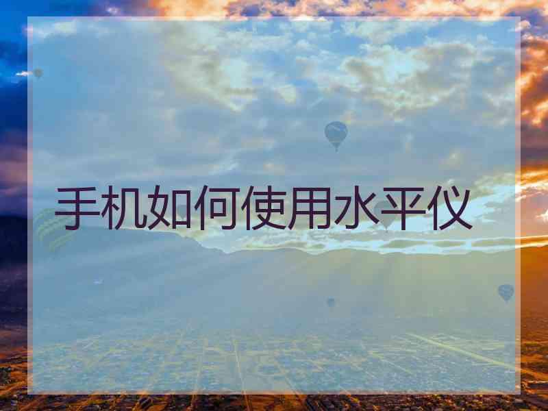 手机如何使用水平仪