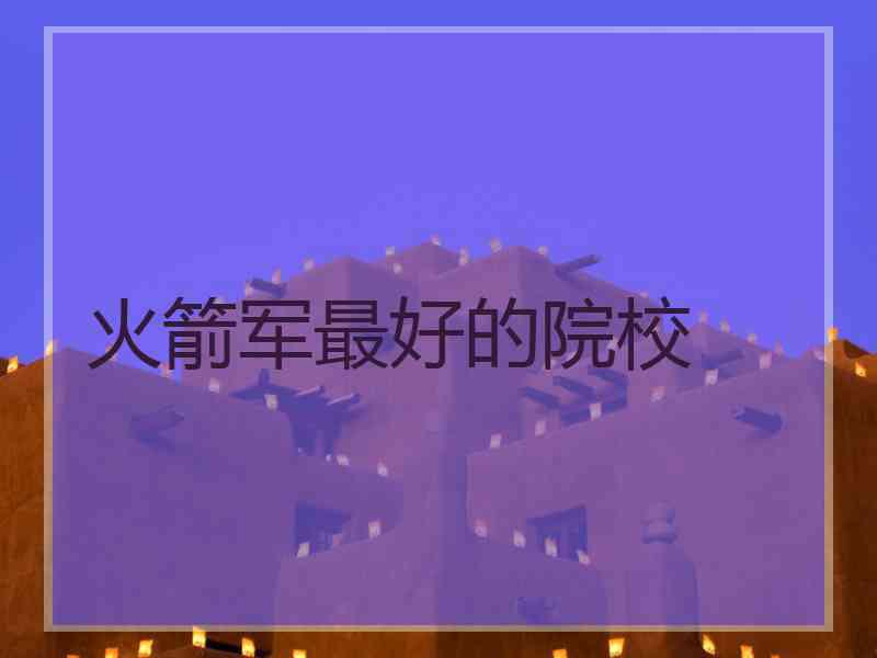 火箭军最好的院校