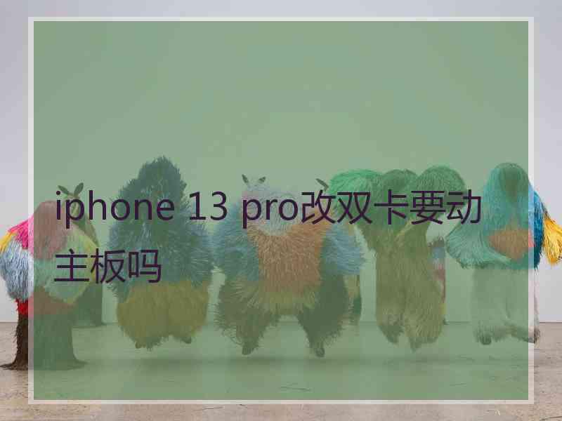 iphone 13 pro改双卡要动主板吗