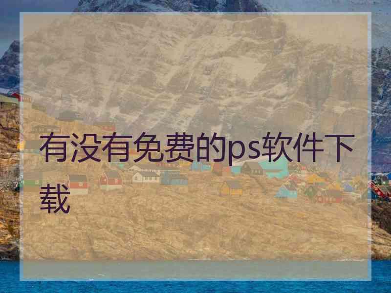 有没有免费的ps软件下载