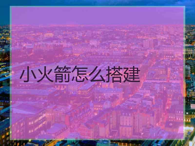 小火箭怎么搭建