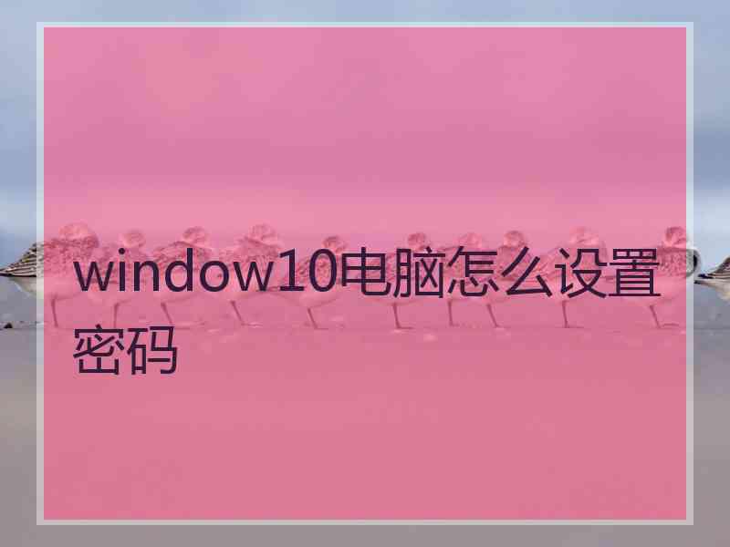 window10电脑怎么设置密码