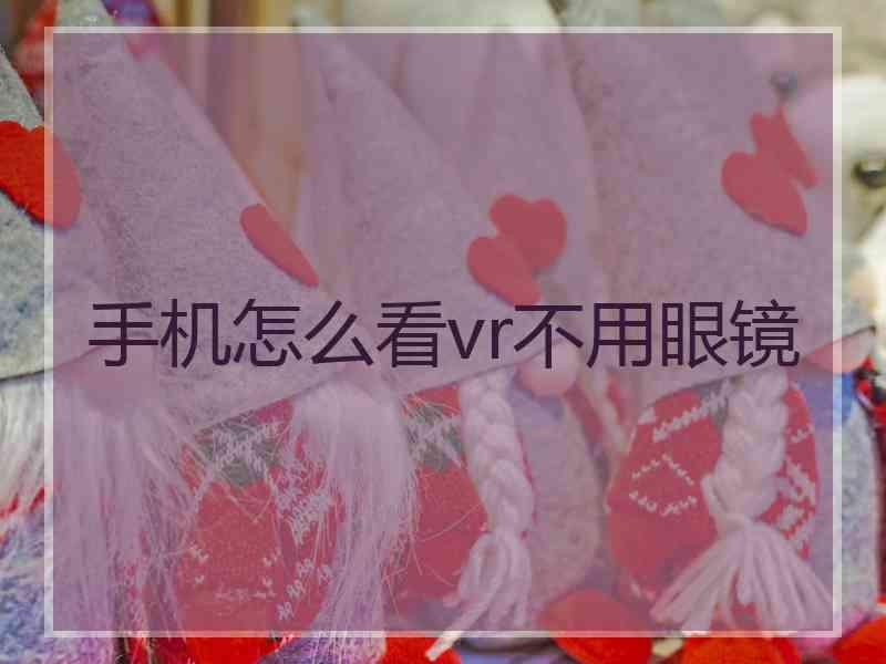 手机怎么看vr不用眼镜