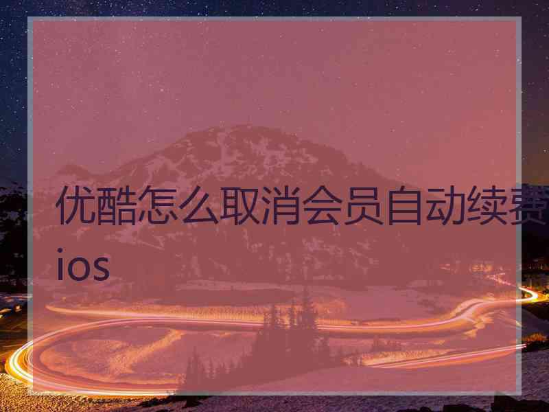 优酷怎么取消会员自动续费ios