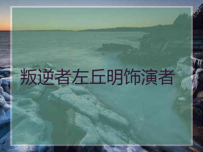 叛逆者左丘明饰演者