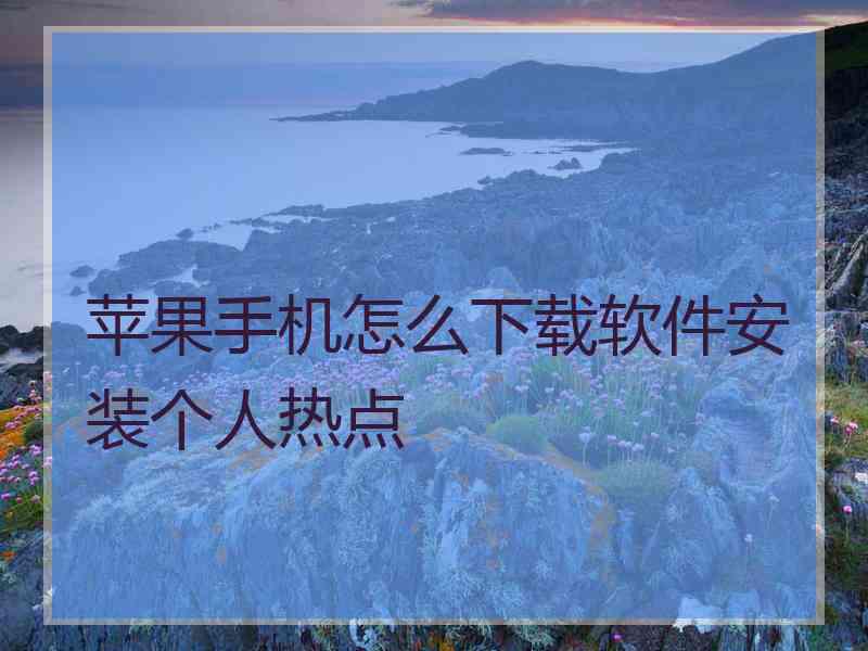 苹果手机怎么下载软件安装个人热点