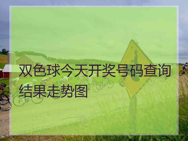 双色球今天开奖号码查询结果走势图