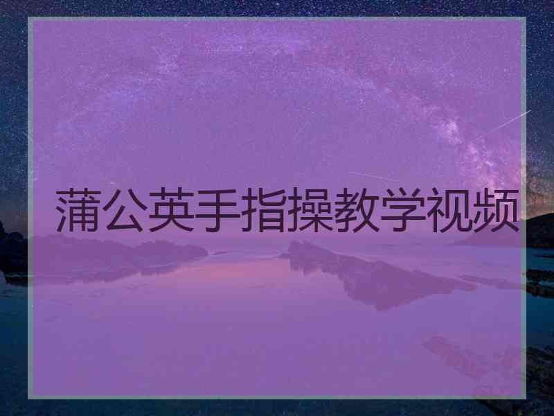 蒲公英手指操教学视频