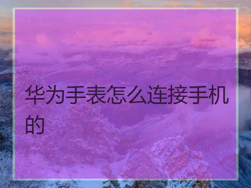 华为手表怎么连接手机的