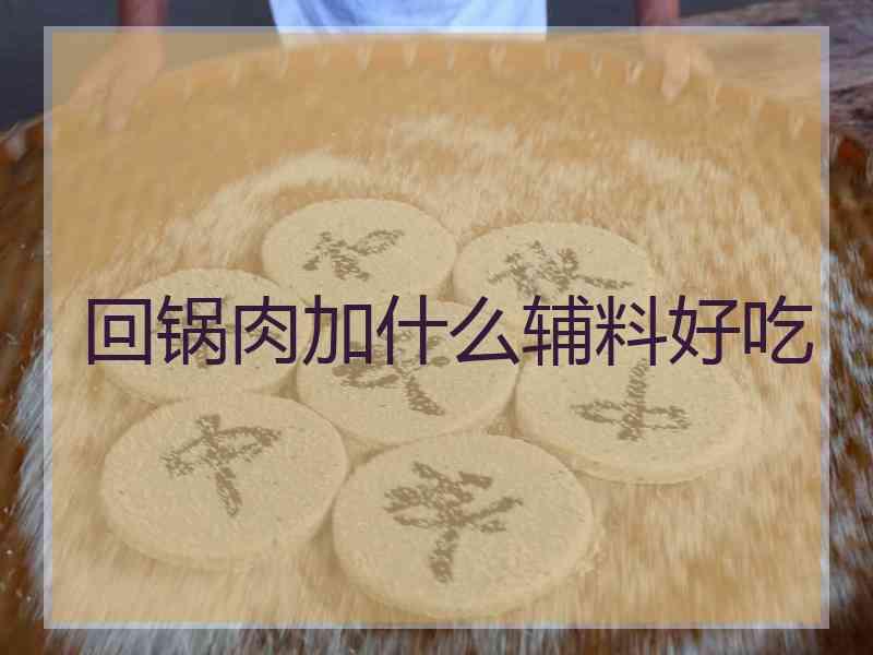 回锅肉加什么辅料好吃