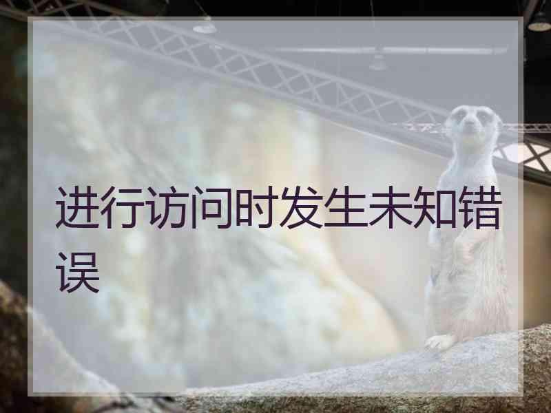 进行访问时发生未知错误