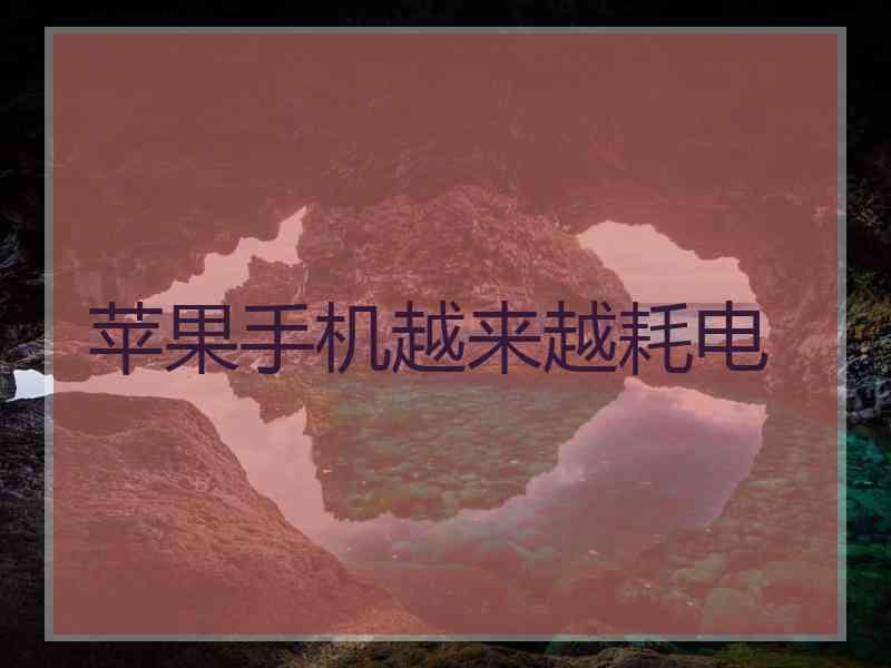 苹果手机越来越耗电