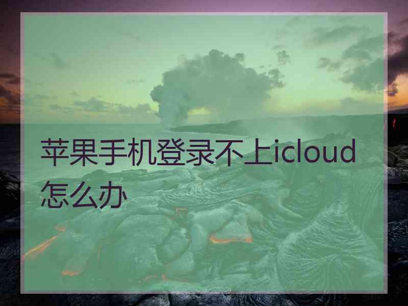 苹果手机登录不上icloud怎么办