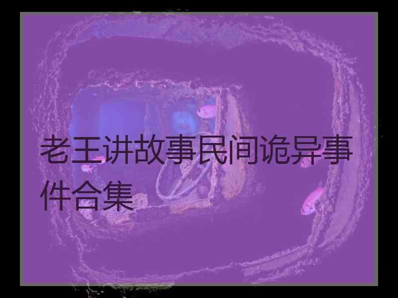 老王讲故事民间诡异事件合集