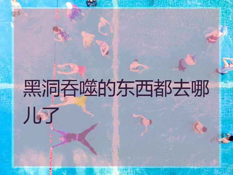 黑洞吞噬的东西都去哪儿了