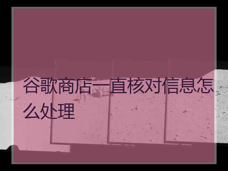 谷歌商店一直核对信息怎么处理
