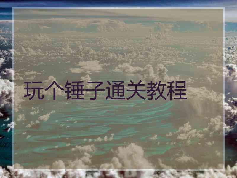 玩个锤子通关教程