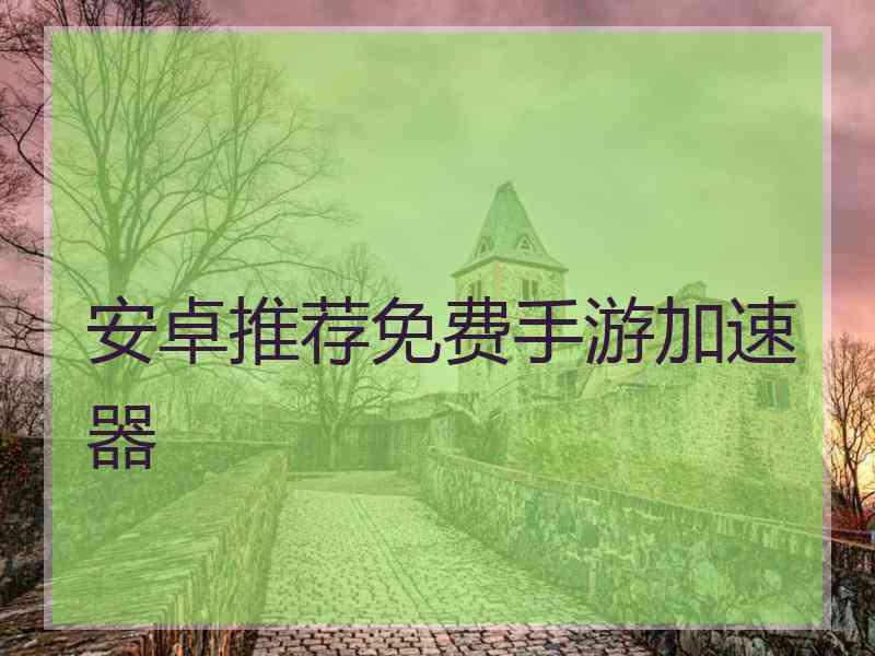 安卓推荐免费手游加速器