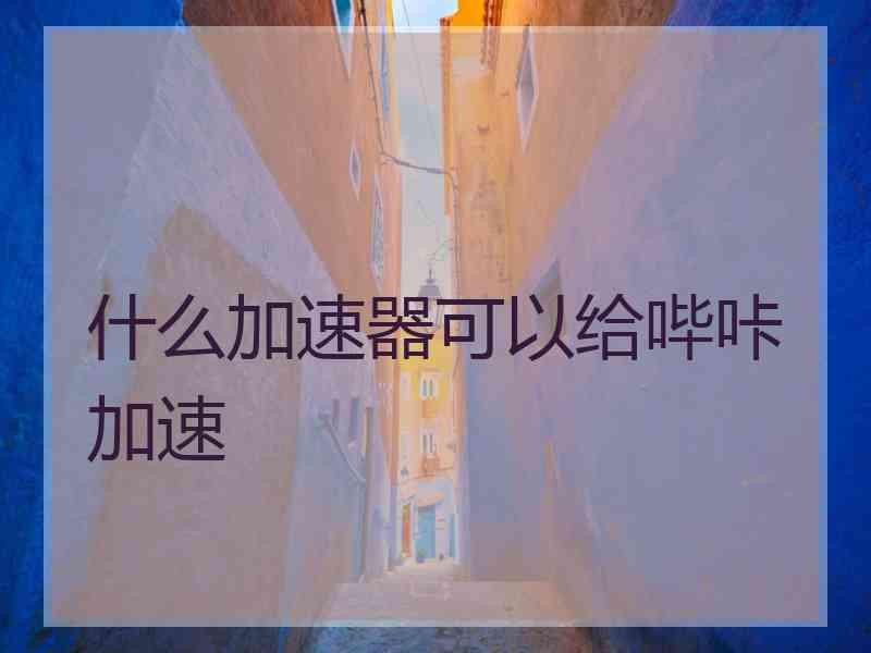 什么加速器可以给哔咔加速
