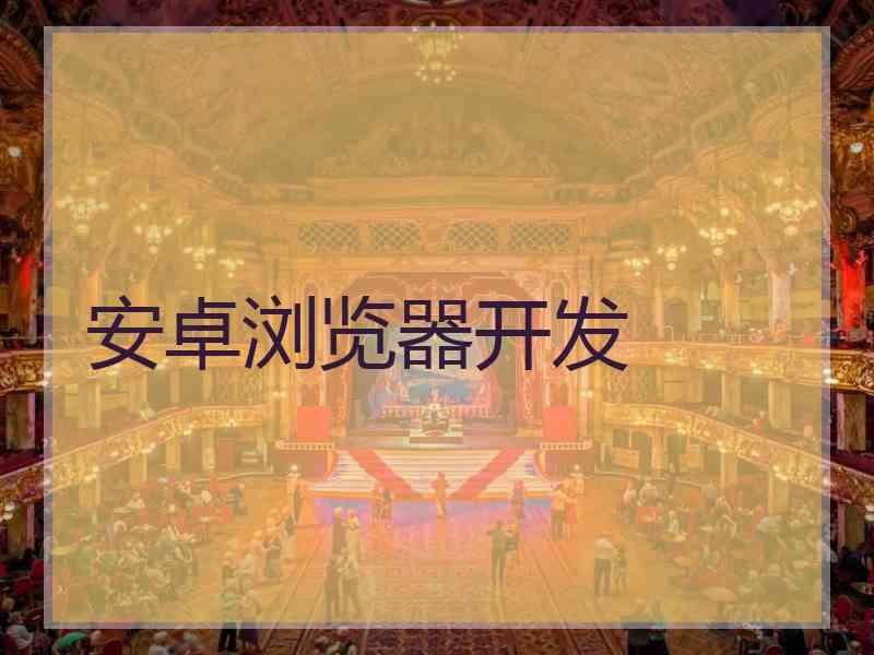 安卓浏览器开发