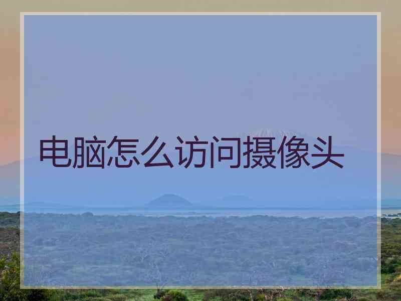 电脑怎么访问摄像头