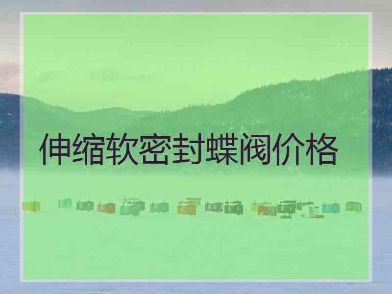 伸缩软密封蝶阀价格