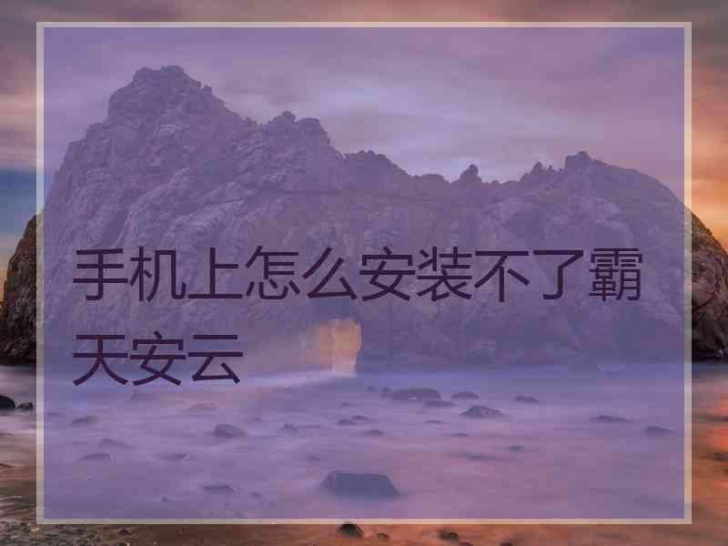 手机上怎么安装不了霸天安云