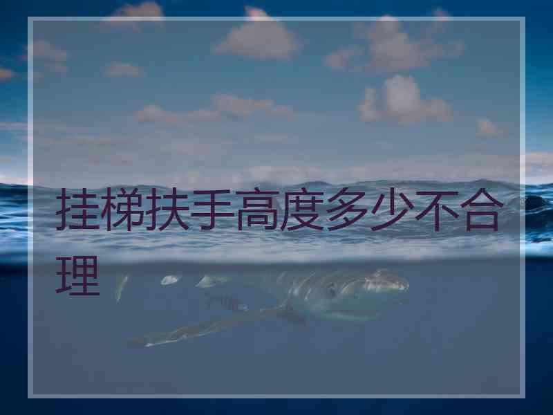 挂梯扶手高度多少不合理