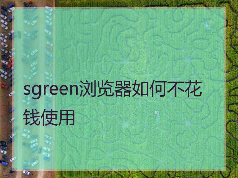 sgreen浏览器如何不花钱使用