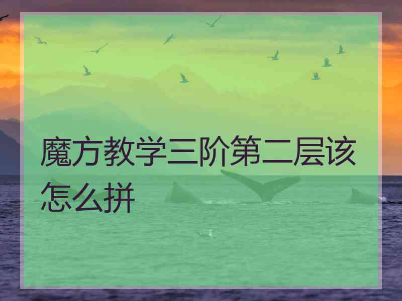 魔方教学三阶第二层该怎么拼