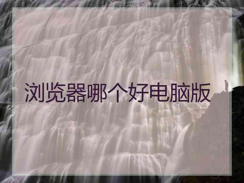 浏览器哪个好电脑版