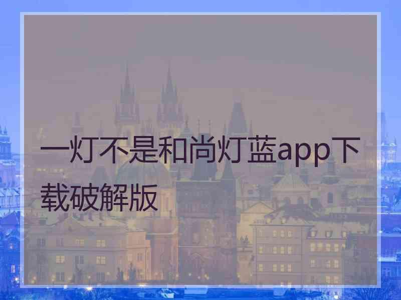 一灯不是和尚灯蓝app下载破解版