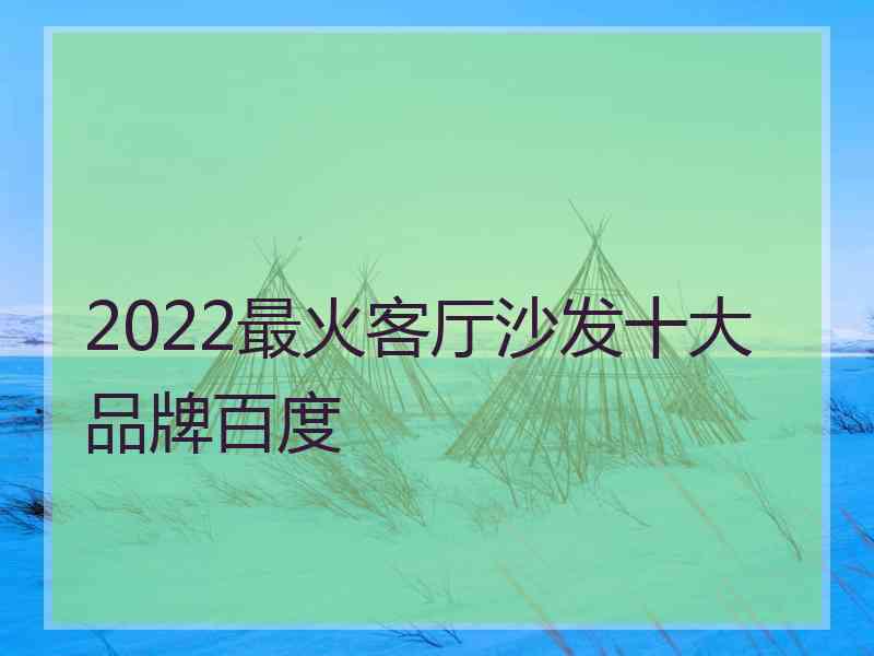 2022最火客厅沙发十大品牌百度