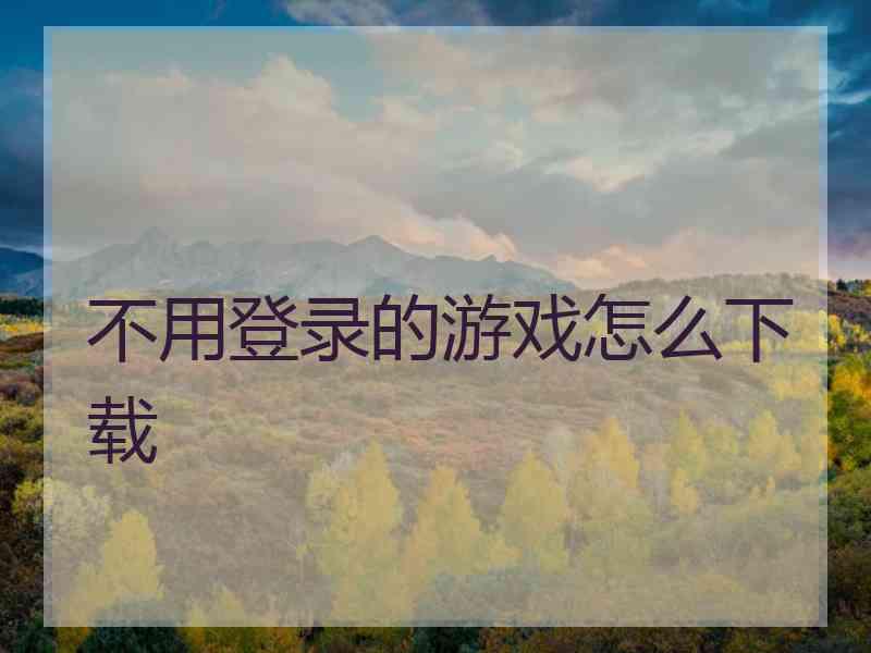 不用登录的游戏怎么下载