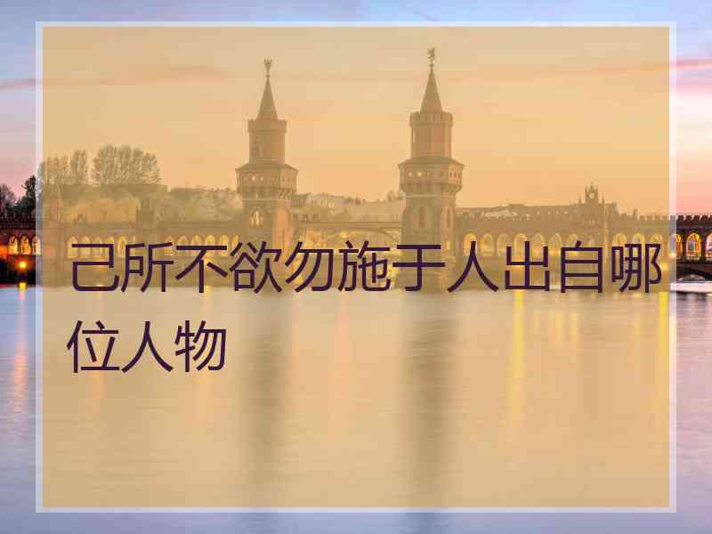 己所不欲勿施于人出自哪位人物