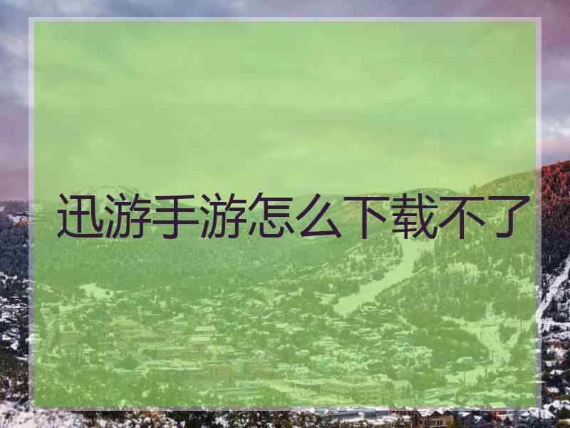 迅游手游怎么下载不了