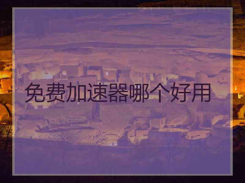 免费加速器哪个好用