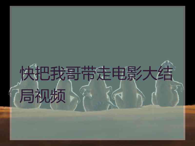 快把我哥带走电影大结局视频