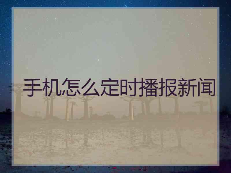 手机怎么定时播报新闻