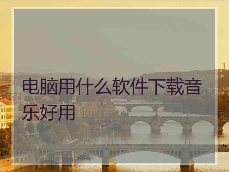 电脑用什么软件下载音乐好用