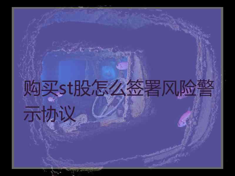 购买st股怎么签署风险警示协议