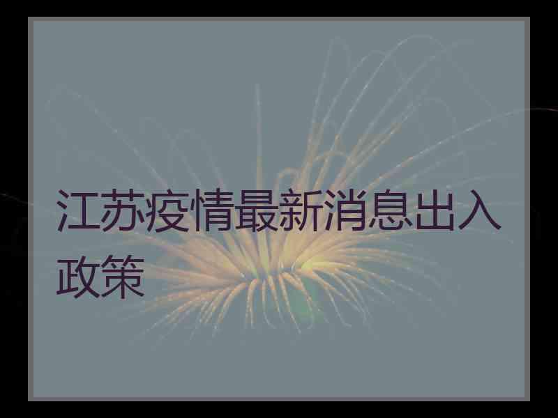 江苏疫情最新消息出入政策
