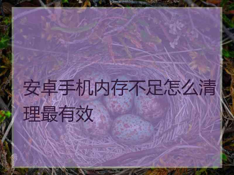 安卓手机内存不足怎么清理最有效