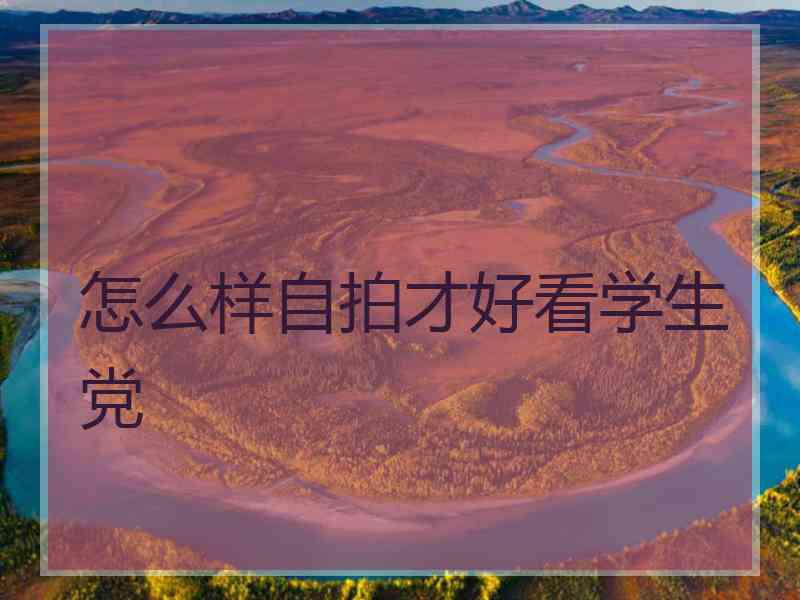 怎么样自拍才好看学生党
